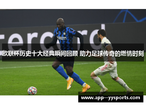 欧联杯历史十大经典瞬间回顾 助力足球传奇的燃情时刻