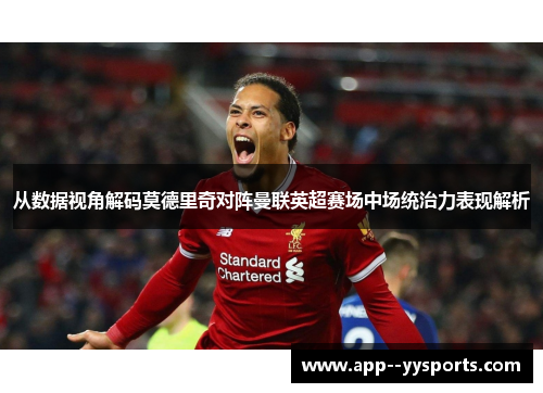 从数据视角解码莫德里奇对阵曼联英超赛场中场统治力表现解析