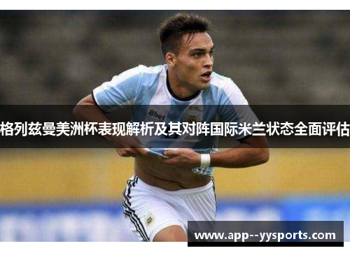 格列兹曼美洲杯表现解析及其对阵国际米兰状态全面评估 格列兹曼美洲杯表现解析及其对阵国际米兰状态全面评估