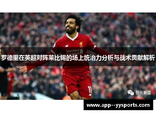 罗德里在英超对阵莱比锡的场上统治力分析与战术贡献解析 罗德里在英超对阵莱比锡的场上统治力分析与战术贡献解析