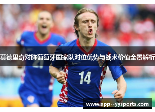 莫德里奇对阵葡萄牙国家队对位优势与战术价值全景解析 莫德里奇对阵葡萄牙国家队对位优势与战术价值全景解析