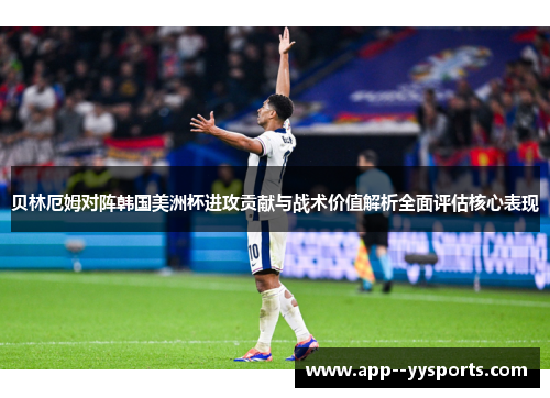 贝林厄姆对阵韩国美洲杯进攻贡献与战术价值解析全面评估核心表现