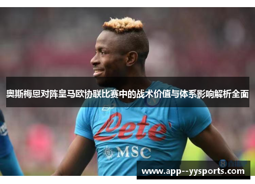 奥斯梅恩对阵皇马欧协联比赛中的战术价值与体系影响解析全面 奥斯梅恩对阵皇马欧协联比赛中的战术价值与体系影响解析全面