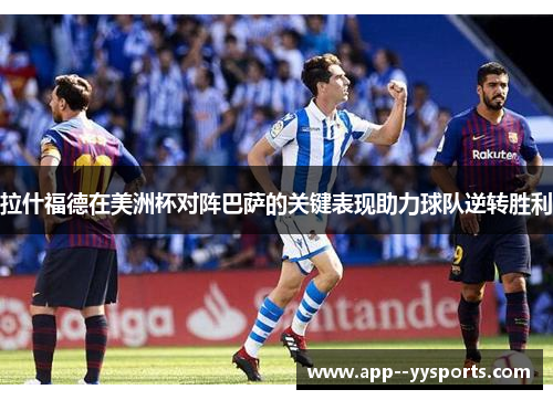 拉什福德在美洲杯对阵巴萨的关键表现助力球队逆转胜利