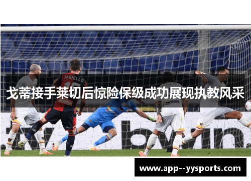 戈蒂接手莱切后惊险保级成功展现执教风采