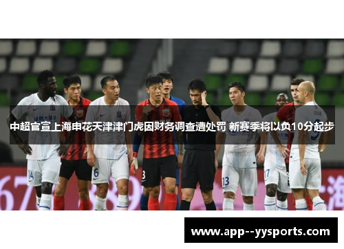 中超官宣上海申花天津津门虎因财务调查遭处罚 新赛季将以负10分起步
