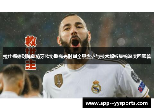 拉什福德对阵葡萄牙欧协联高光时刻全景盘点与技术解析集锦深度回顾篇