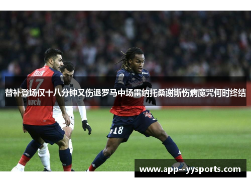 替补登场仅十八分钟又伤退罗马中场雷纳托桑谢斯伤病魔咒何时终结