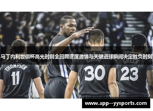 马丁内利世俱杯高光时刻全回顾速度激情与关键进球瞬间决定胜负时刻