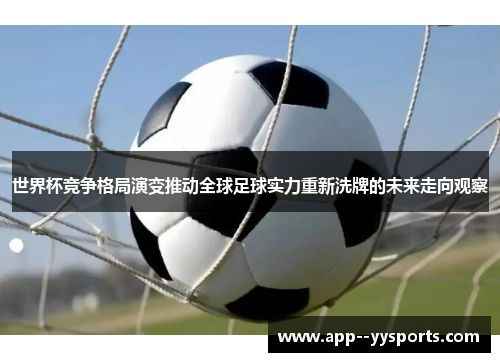 世界杯竞争格局演变推动全球足球实力重新洗牌的未来走向观察