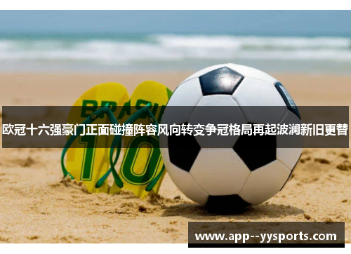 欧冠十六强豪门正面碰撞阵容风向转变争冠格局再起波澜新旧更替