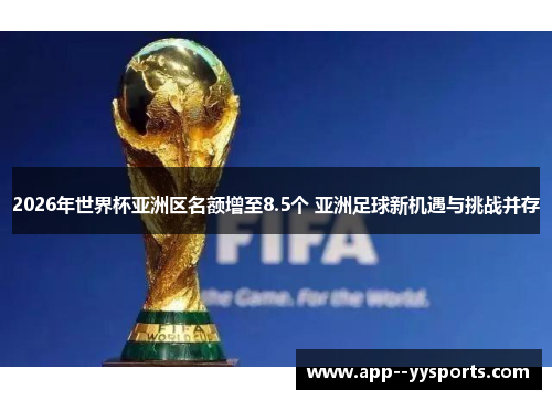 2026年世界杯亚洲区名额增至8.5个 亚洲足球新机遇与挑战并存