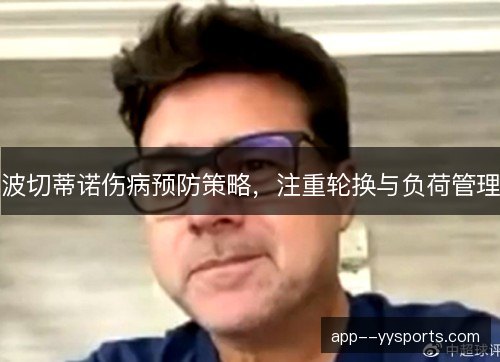 波切蒂诺伤病预防策略,注重轮换与负荷管理 波切蒂诺伤病预防策略,注重轮换与负荷管理