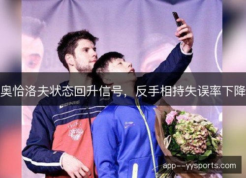 奥恰洛夫状态回升信号,反手相持失误率下降 奥恰洛夫状态回升信号,反手相持失误率下降